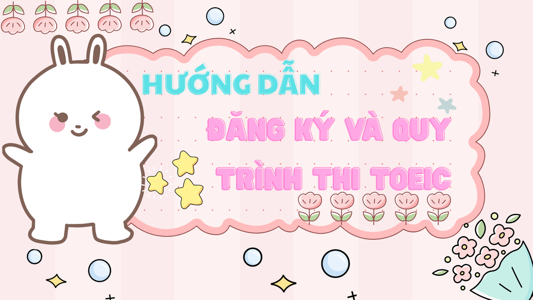 HƯỚNG DẪN ĐĂNG KÝ THI TOEIC VÀ QUY TRÌNH THI TOEIC NĂM 2026